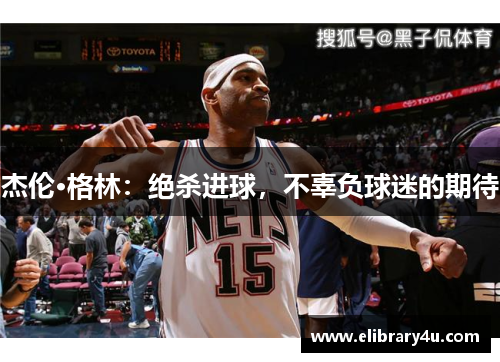 杰伦·格林：绝杀进球，不辜负球迷的期待